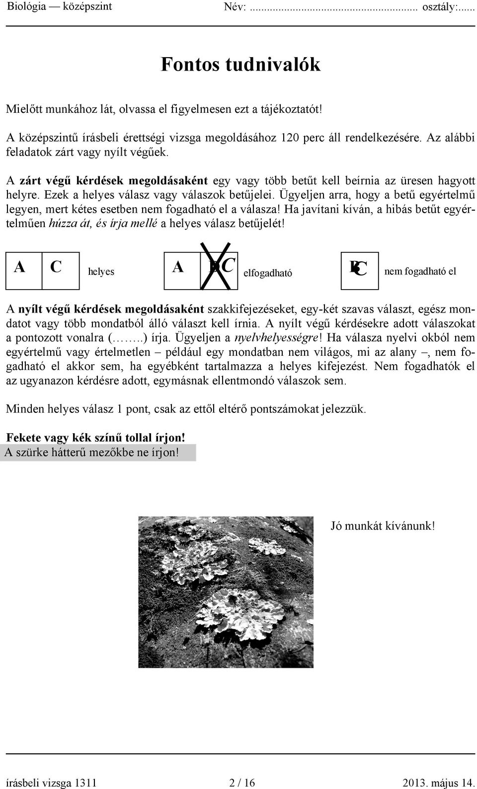 Ügyeljen arra, hogy a betű egyértelmű legyen, mert kétes esetben nem fogadható el a válasza! Ha javítani kíván, a hibás betűt egyértelműen húzza át, és írja mellé a helyes válasz betűjelét!