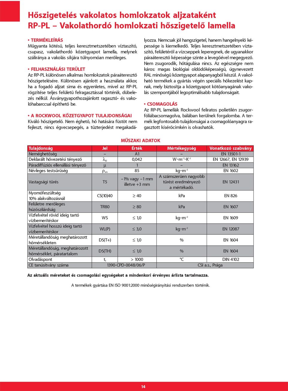 Különösen ajánlott a használata akkor, ha a fogadó aljzat sima és egyenletes, mivel az RP-PL rögzítése teljes felületû felragasztással történik, dübelezés nélkül.