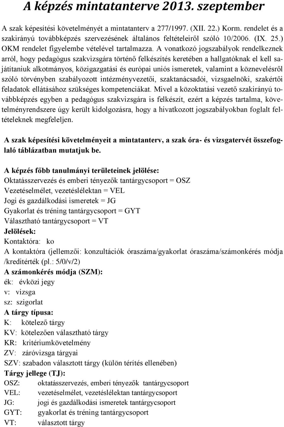 A vonatkozó jogszabályok rendelkeznek arról, hogy pedagógus szakvizsgára történő felkészítés keretében a hallgatóknak el kell sajátítaniuk alkotmányos, közigazgatási és európai uniós ismeretek,