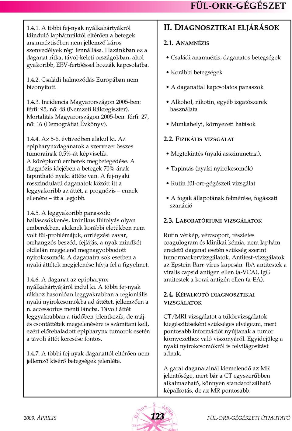 Incidencia Magyarországon 2005-ben: férfi: 95, nõ: 48 (Nemzeti Rákregiszter). Mortalitás Magyarországon 2005-ben: férfi: 27, nõ: 16 (Demográfiai Évkönyv). 1.4.4. Az 5-6. évtizedben alakul ki.