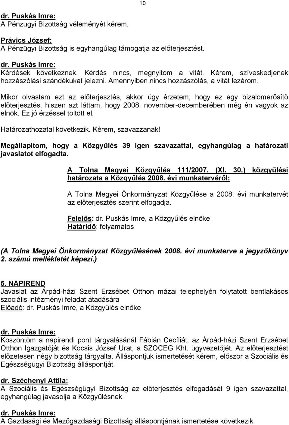 Mikor olvastam ezt az előterjesztés, akkor úgy érzetem, hogy ez egy bizalomerősítő előterjesztés, hiszen azt láttam, hogy 2008. november-decemberében még én vagyok az elnök. Ez jó érzéssel töltött el.