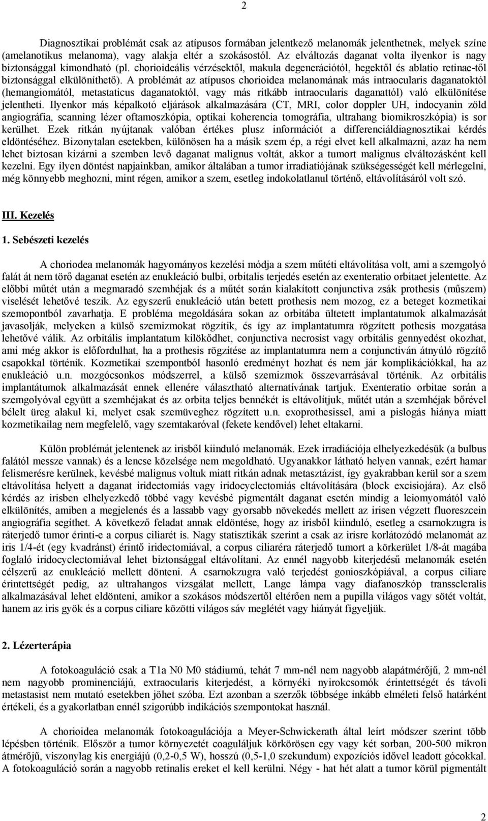 A problémát az atípusos chorioidea melanomának más intraocularis daganatoktól (hemangiomától, metastaticus daganatoktól, vagy más ritkább intraocularis daganattól) való elkülönítése jelentheti.