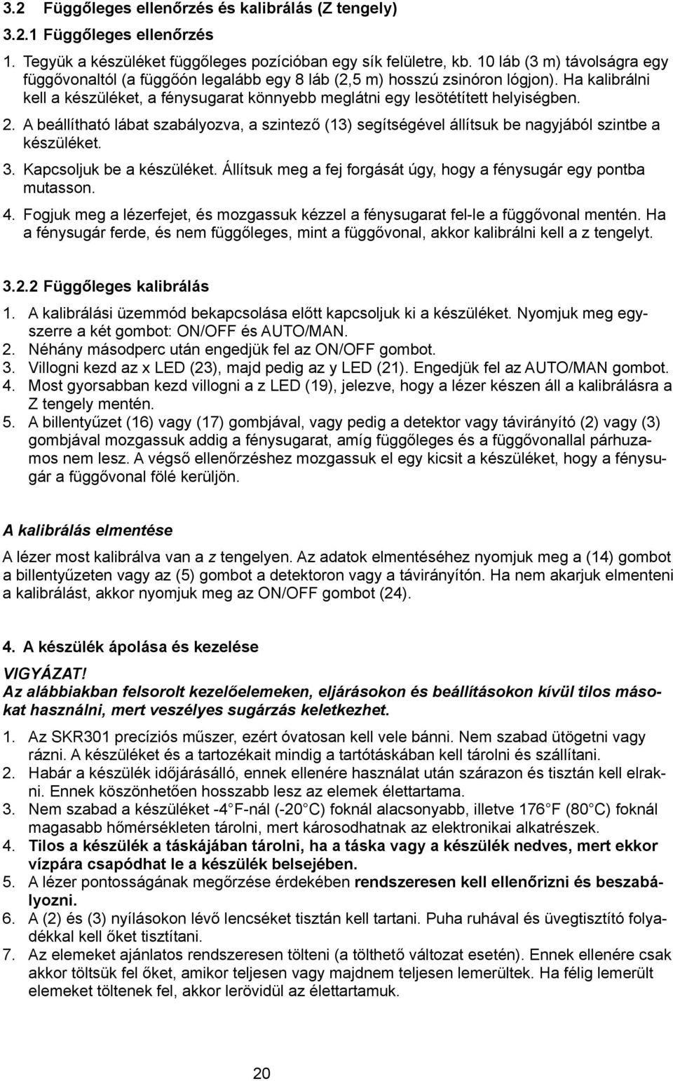 2. A beállítható lábat szabályozva, a szintező (13) segítségével állítsuk be nagyjából szintbe a készüléket. 3. Kapcsoljuk be a készüléket.