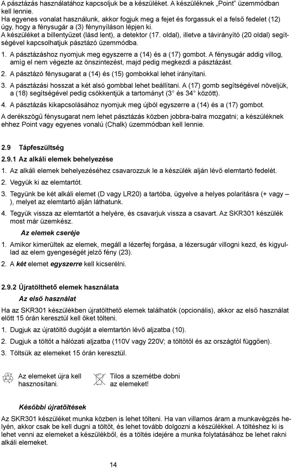 A készüléket a billentyűzet (lásd lent), a detektor (17. oldal), illetve a távirányító (20 oldal) segítségével kapcsolhatjuk pásztázó üzemmódba. 1.