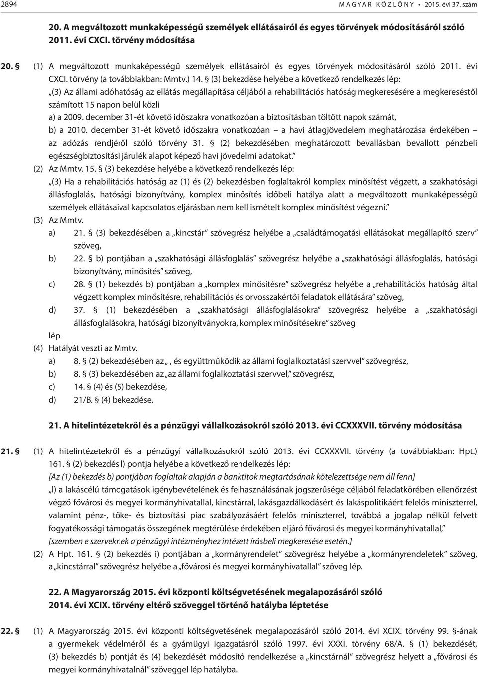 (3) bekezdése helyébe a következő rendelkezés lép: (3) Az állami adóhatóság az ellátás megállapítása céljából a rehabilitációs hatóság megkeresésére a megkereséstől számított 15 napon belül közli a)