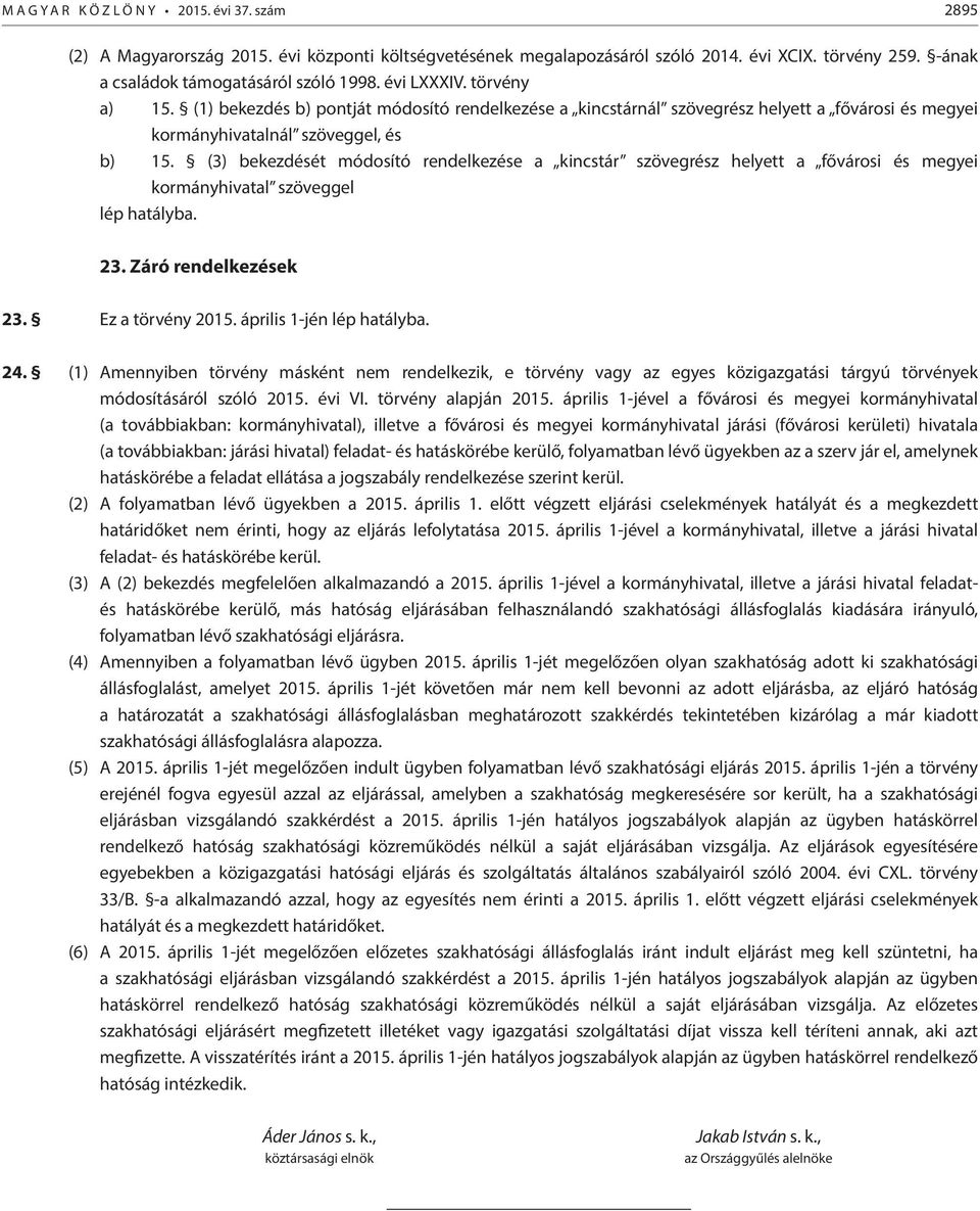 (3) bekezdését módosító rendelkezése a kincstár szövegrész helyett a fővárosi és megyei kormányhivatal szöveggel lép hatályba. 23. Záró rendelkezések 23. Ez a törvény 2015. április 1-jén lép hatályba.