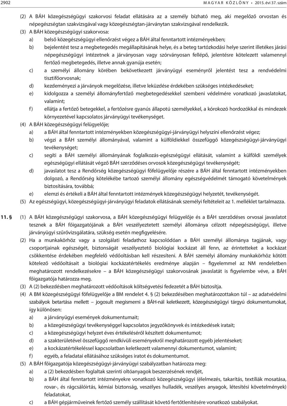 (3) A BÁH közegészségügyi szakorvosa: a) belső közegészségügyi ellenőrzést végez a BÁH által fenntartott intézményekben; b) bejelentést tesz a megbetegedés megállapításának helye, és a beteg