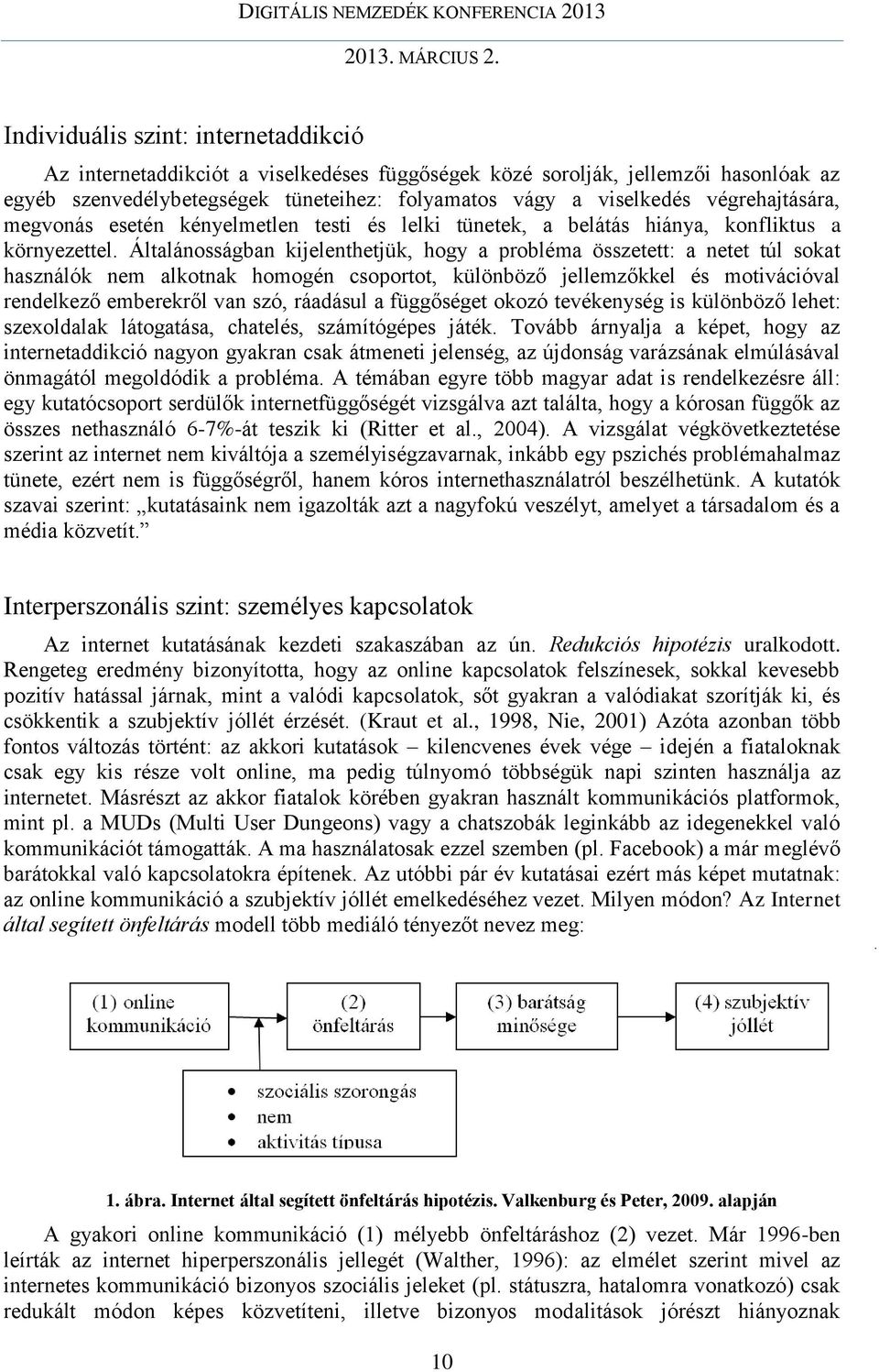 Általánosságban kijelenthetjük, hogy a probléma összetett: a netet túl sokat használók nem alkotnak homogén csoportot, különböző jellemzőkkel és motivációval rendelkező emberekről van szó, ráadásul a