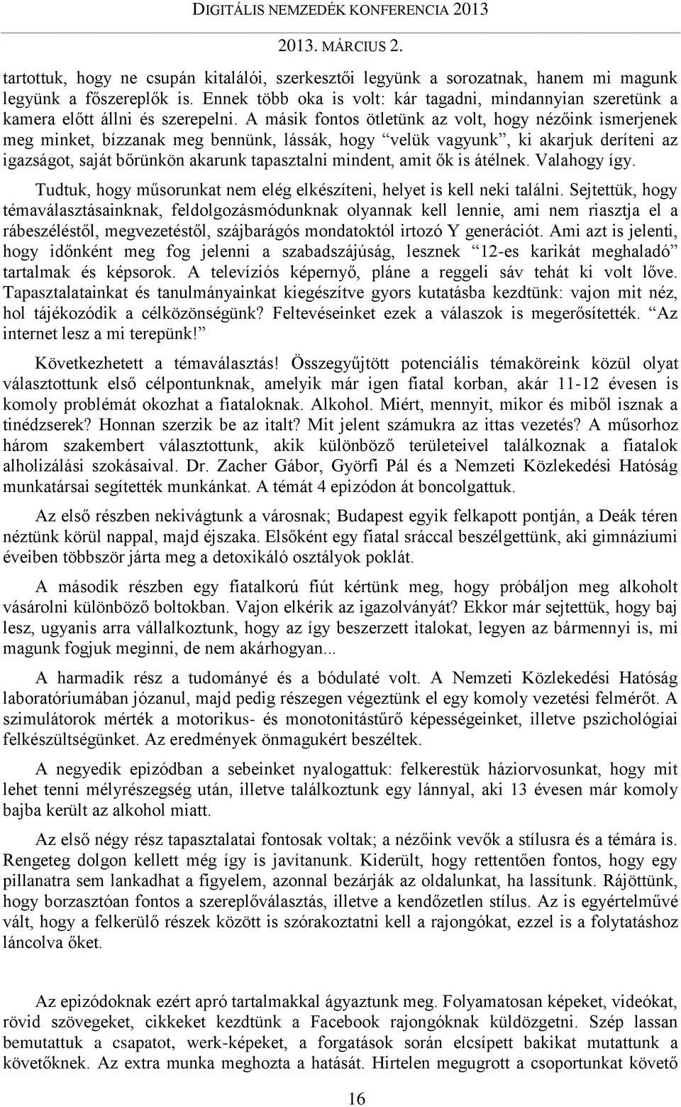 A másik fontos ötletünk az volt, hogy nézőink ismerjenek meg minket, bízzanak meg bennünk, lássák, hogy velük vagyunk, ki akarjuk deríteni az igazságot, saját bőrünkön akarunk tapasztalni mindent,