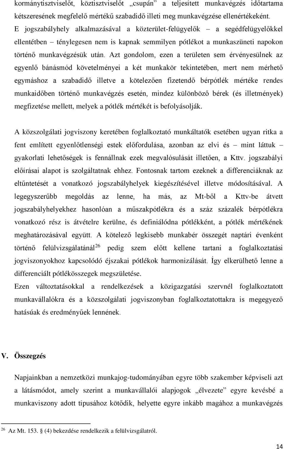 Azt gondolom, ezen a területen sem érvényesülnek az egyenlő bánásmód követelményei a két munkakör tekintetében, mert nem mérhető egymáshoz a szabadidő illetve a kötelezően fizetendő bérpótlék mértéke