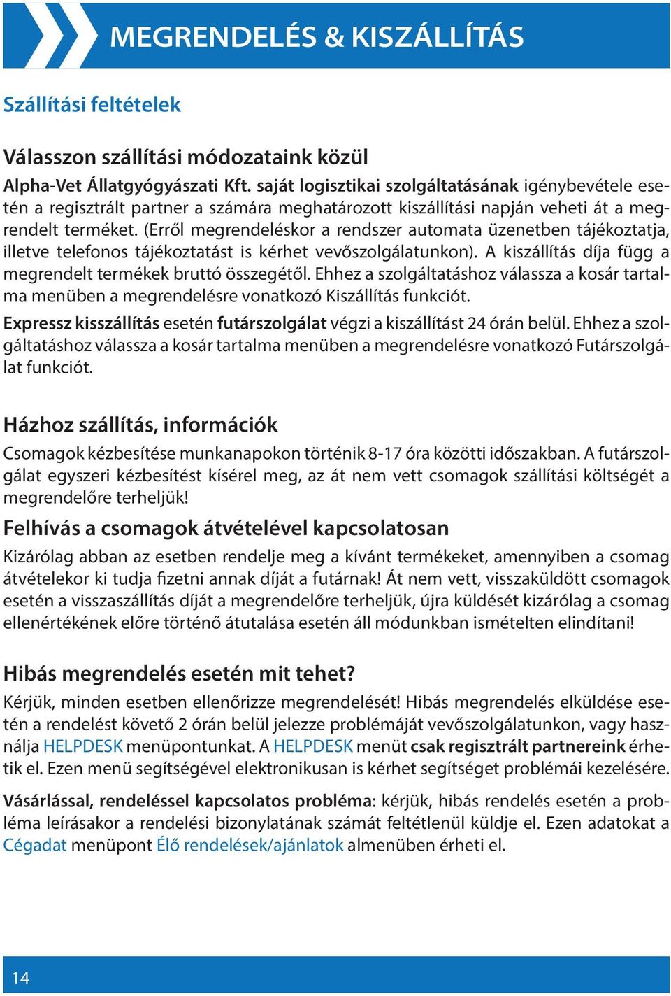 (Erről megrendeléskor a rendszer automata üzenetben tájékoztatja, illetve telefonos tájékoztatást is kérhet vevőszolgálatunkon). A kiszállítás díja függ a megrendelt termékek bruttó összegétől.