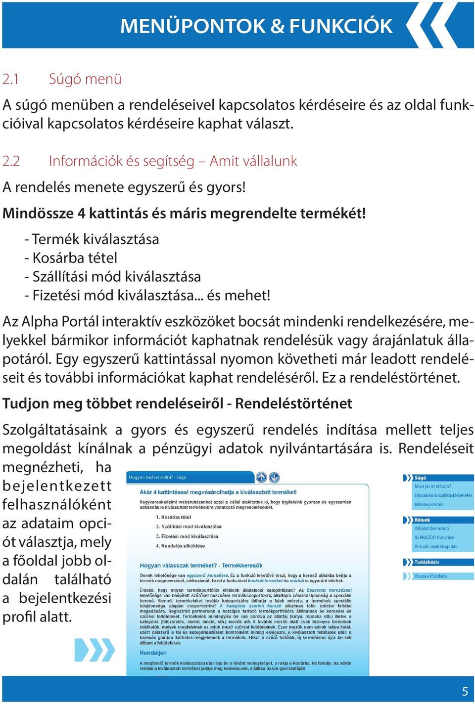 Az Alpha Portál interaktív eszközöket bocsát mindenki rendelkezésére, melyekkel bármikor információt kaphatnak rendelésük vagy árajánlatuk állapotáról.