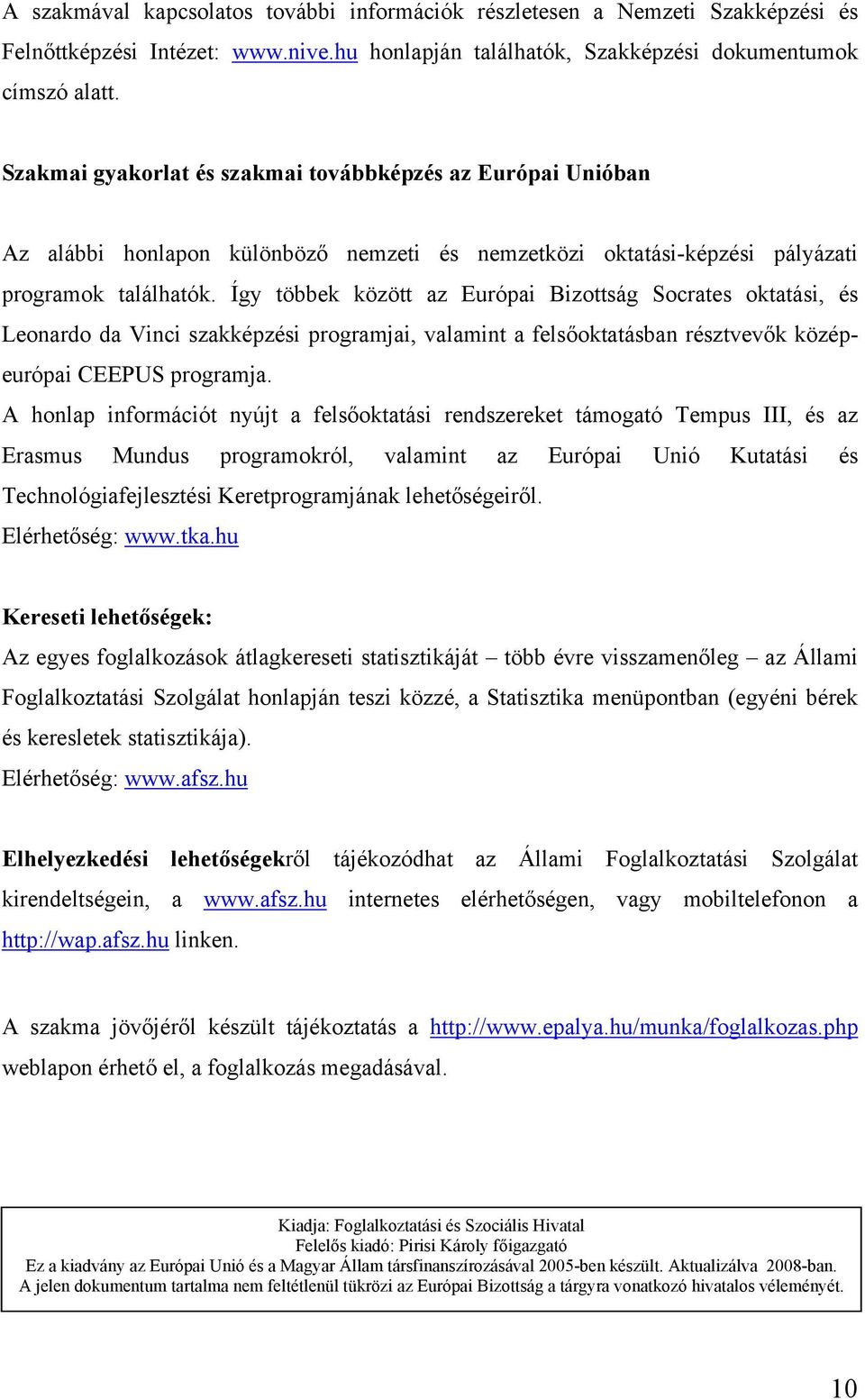 Így többek között az Európai Bizottság Socrates oktatási, és Leonardo da Vinci szakképzési programjai, valamint a felsőoktatásban résztvevők középeurópai CEEPUS programja.