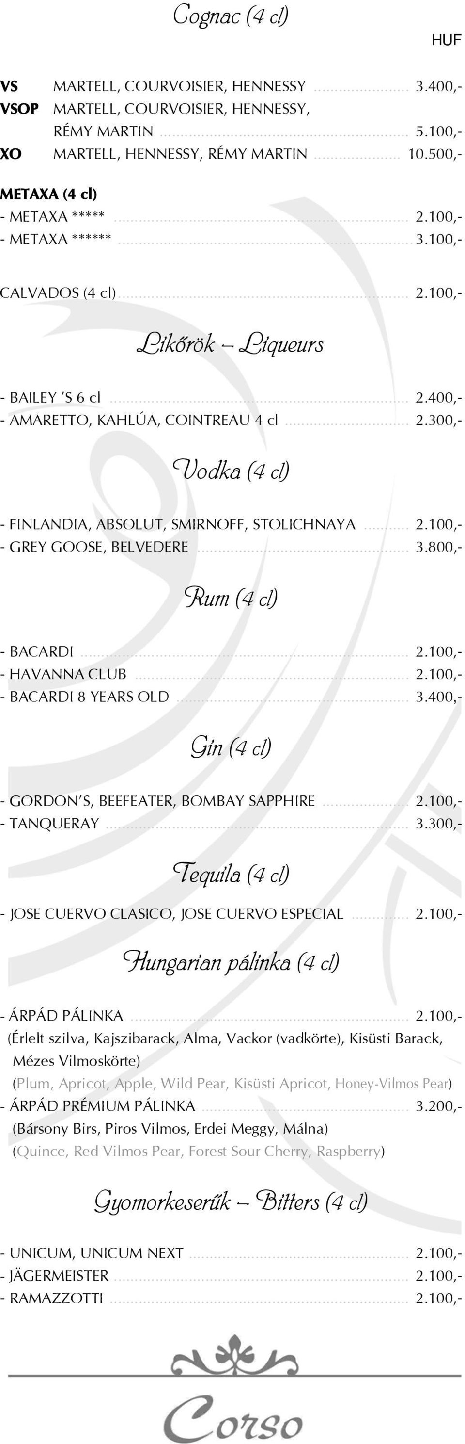 .. 2.100,- - GREY GOOSE, BELVEDERE... 3.800,- Rum (4 cl) - BACARDI... 2.100,- - HAVANNA CLUB... 2.100,- - BACARDI 8 YEARS OLD... 3.400,- Gin (4 cl) - GORDON S, BEEFEATER, BOMBAY SAPPHIRE... 2.100,- - TANQUERAY.