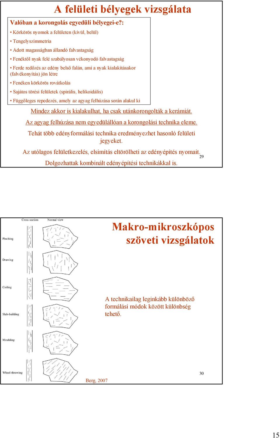 nyak kialakításakor (falvékonyítás) jön létre Fenéken körkörös rovátkolás Sajátos törési felületek (spirális, helikoidális) Függőleges repedezés, amely az agyag felhúzása során alakul ki Mindez akkor