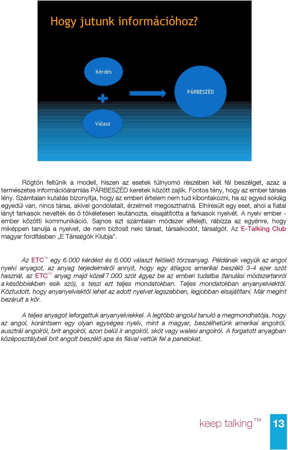 Számtalan kutatás bizonyítja, hogy az emberi értelem nem tud kibontakozni, ha az egyed sokáig egyedül van, nincs társa, akivel gondolatait, érzelmeit megoszthatná.