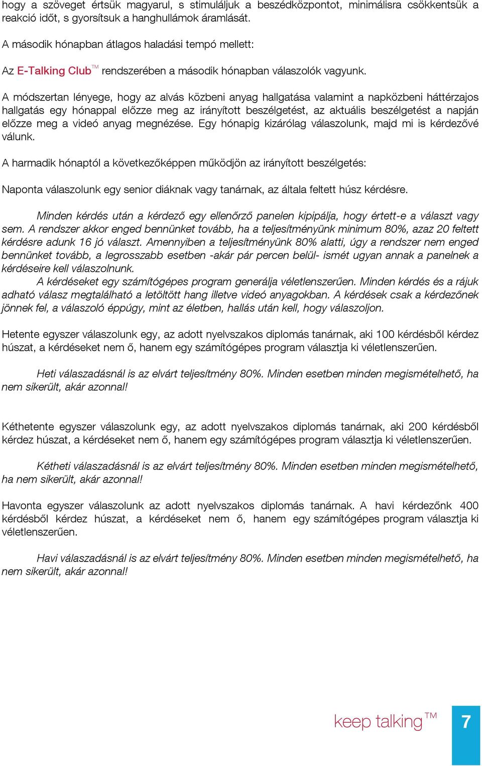 A módszertan lényege, hogy az alvás közbeni anyag hallgatása valamint a napközbeni háttérzajos hallgatás egy hónappal előzze meg az irányított beszélgetést, az aktuális beszélgetést a napján előzze