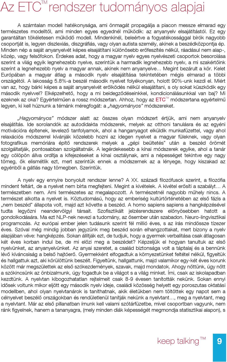 Mindenkinél, beleértve a fogyatékossággal bírók nagyobb csoportját is, legyen diszlexiás, diszgráfiás, vagy olyan autista személy, akinek a beszédközpontja ép.