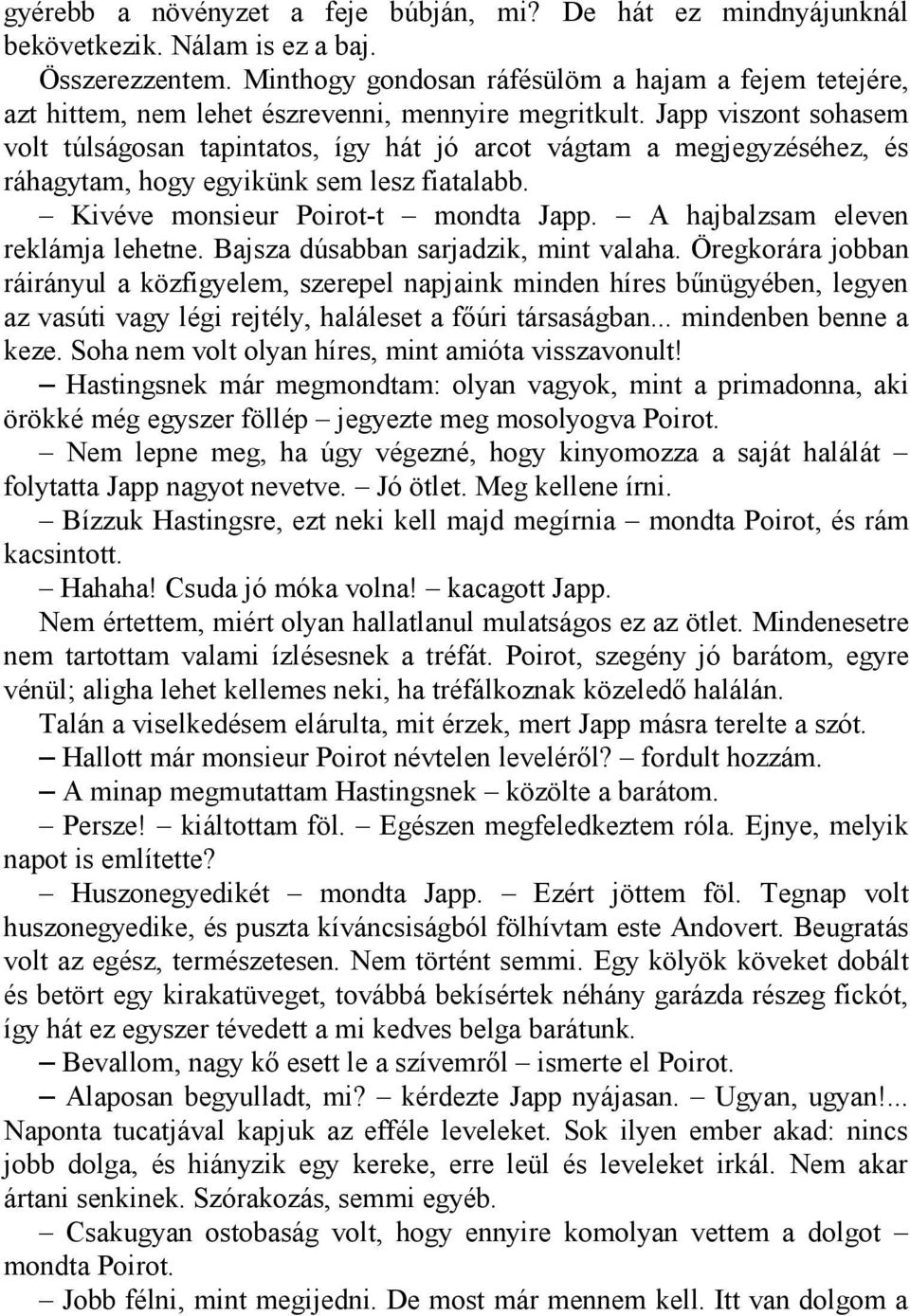 Japp viszont sohasem volt túlságosan tapintatos, így hát jó arcot vágtam a megjegyzéséhez, és ráhagytam, hogy egyikünk sem lesz fiatalabb. Kivéve monsieur Poirot-t mondta Japp.