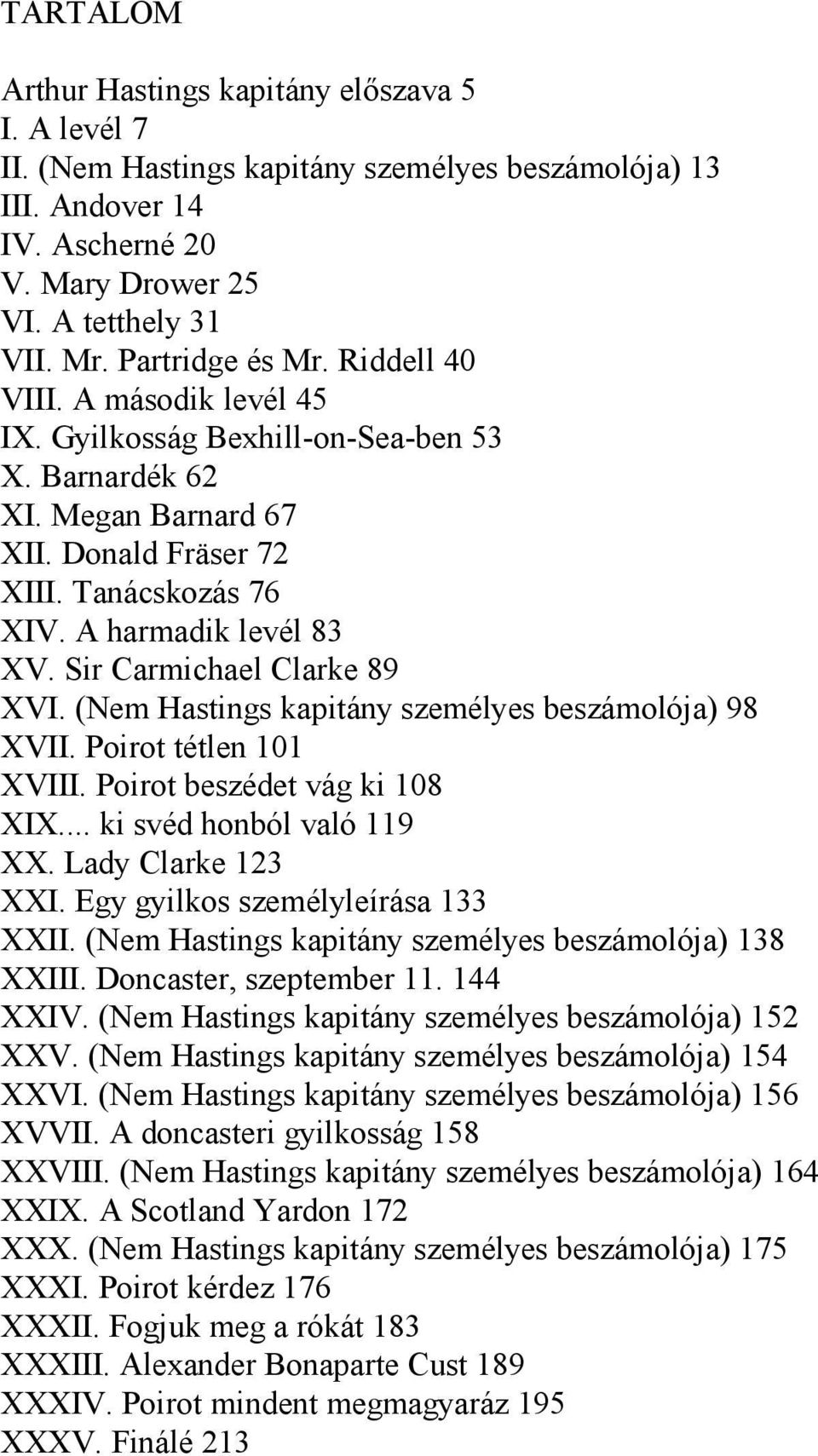 Sir Carmichael Clarke 89 XVI. (Nem Hastings kapitány személyes beszámolója) 98 XVII. Poirot tétlen 101 XVIII. Poirot beszédet vág ki 108 XIX... ki svéd honból való 119 XX. Lady Clarke 123 XXI.