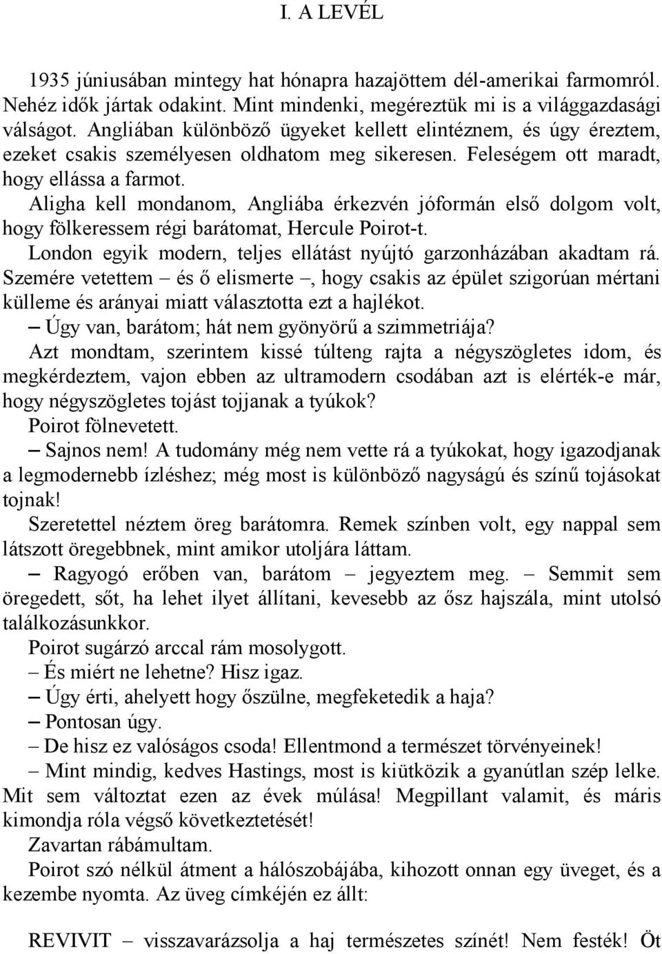 Aligha kell mondanom, Angliába érkezvén jóformán első dolgom volt, hogy fölkeressem régi barátomat, Hercule Poirot-t. London egyik modern, teljes ellátást nyújtó garzonházában akadtam rá.