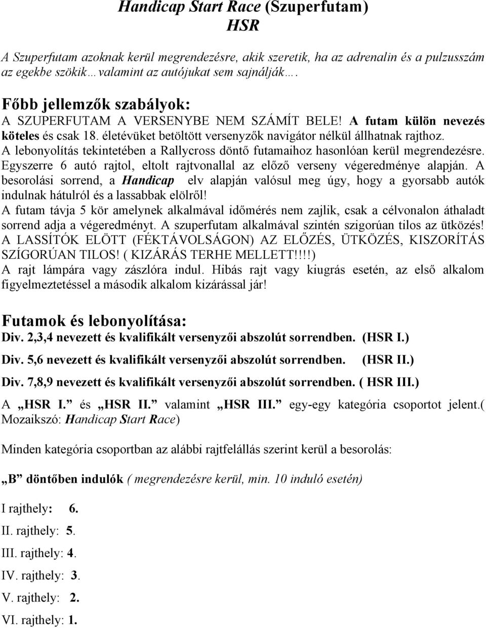 A lebonyolítás tekintetében a Rallycross döntő futamaihoz hasonlóan kerül megrendezésre. Egyszerre 6 autó rajtol, eltolt rajtvonallal az előző verseny végeredménye alapján.