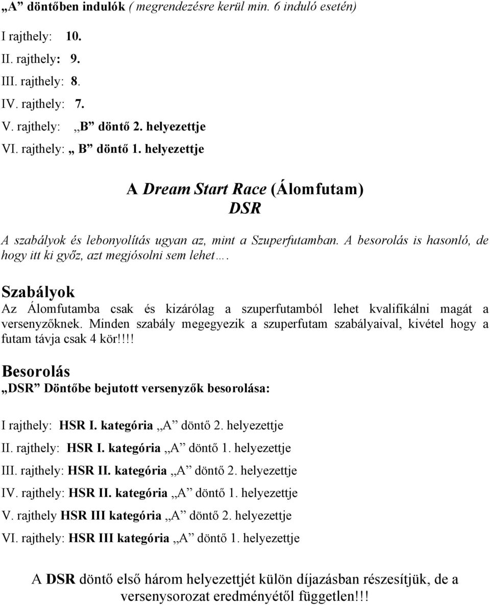 Szabályok Az Álomfutamba csak és kizárólag a szuperfutamból lehet kvalifikálni magát a versenyzőknek. Minden szabály megegyezik a szuperfutam szabályaival, kivétel hogy a futam távja csak 4 kör!