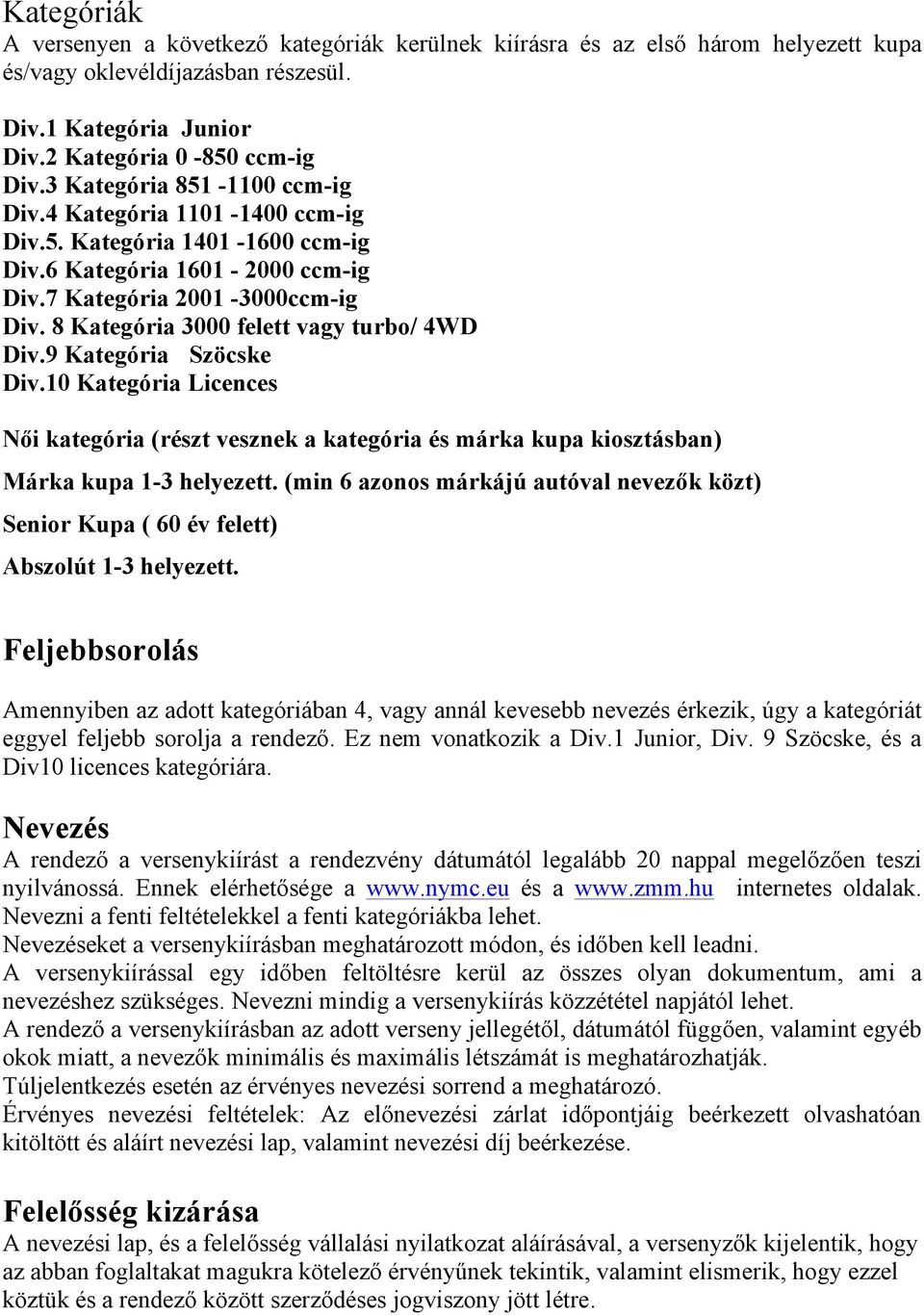 8 Kategória 3000 felett vagy turbo/ 4WD Div.9 Kategória Szöcske Div.10 Kategória Licences Női kategória (részt vesznek a kategória és márka kupa kiosztásban) Márka kupa 1-3 helyezett.