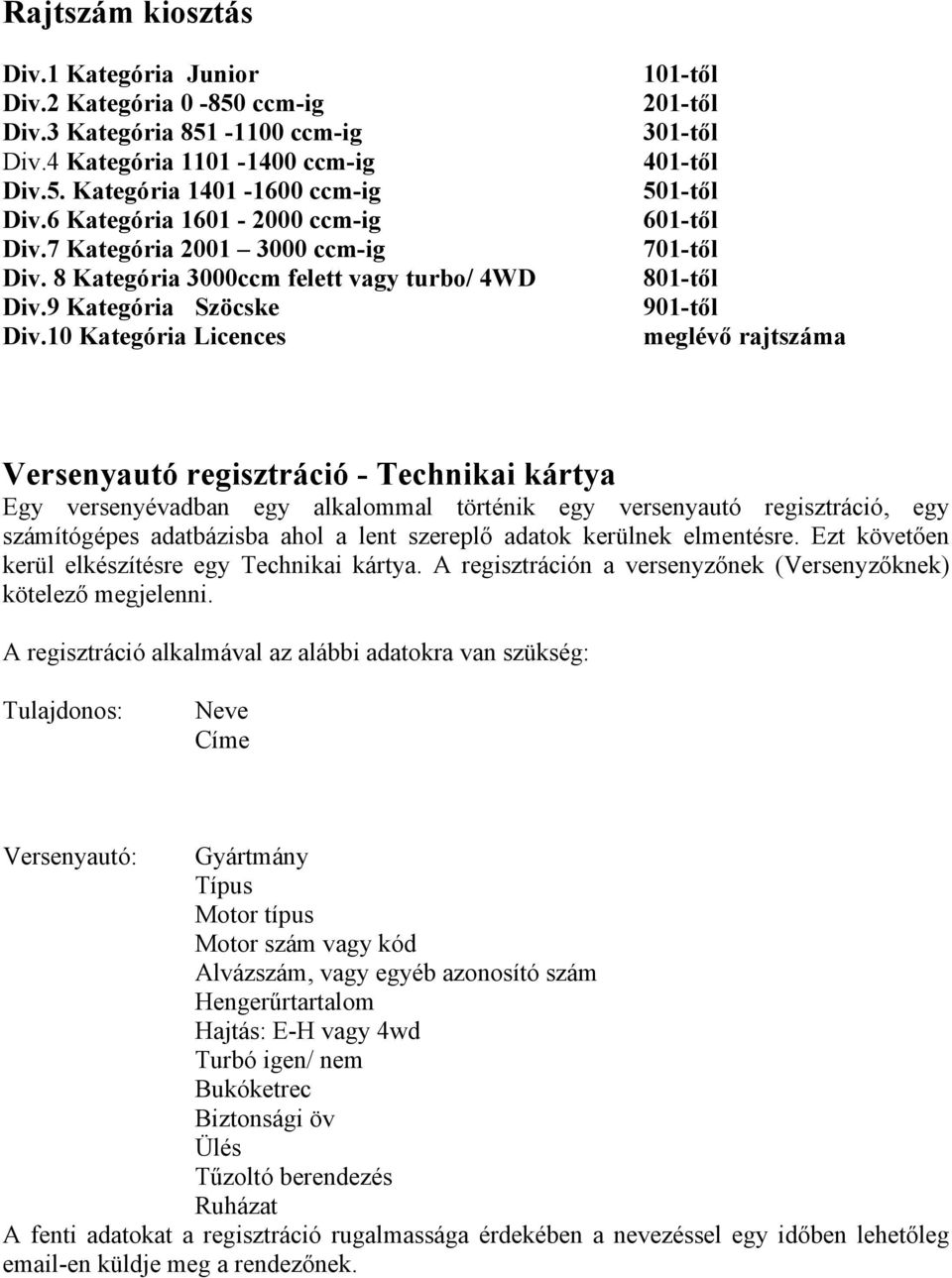 10 Kategória Licences 101-től 201-től 301-től 401-től 501-től 601-től 701-től 801-től 901-től meglévő rajtszáma Versenyautó regisztráció - Technikai kártya Egy versenyévadban egy alkalommal történik