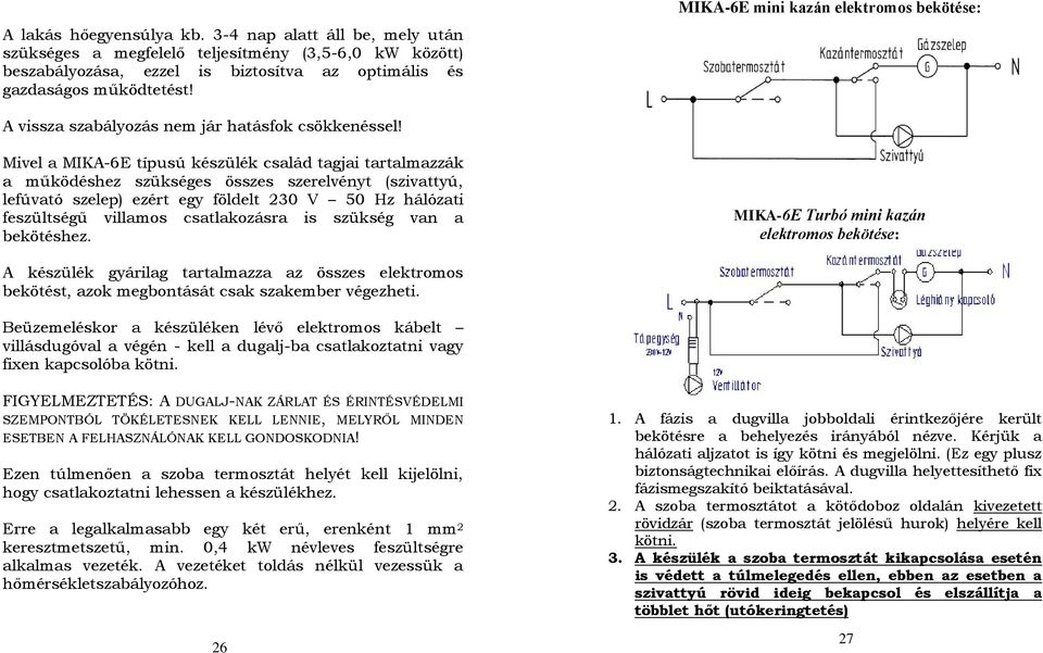 Mivel a MIKA-6E típusú készülék család tagjai tartalmazzák a működéshez szükséges összes szerelvényt (szivattyú, lefúvató szelep) ezért egy földelt 230 V 50 Hz hálózati feszültségű villamos