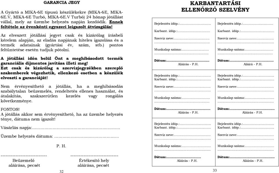 Az elveszett jótállási jegyet csak és kizárólag írásbeli kérelem alapján, az eladás napjának hiteles igazolása és a termék adatainak (gyártási év, szám, stb.