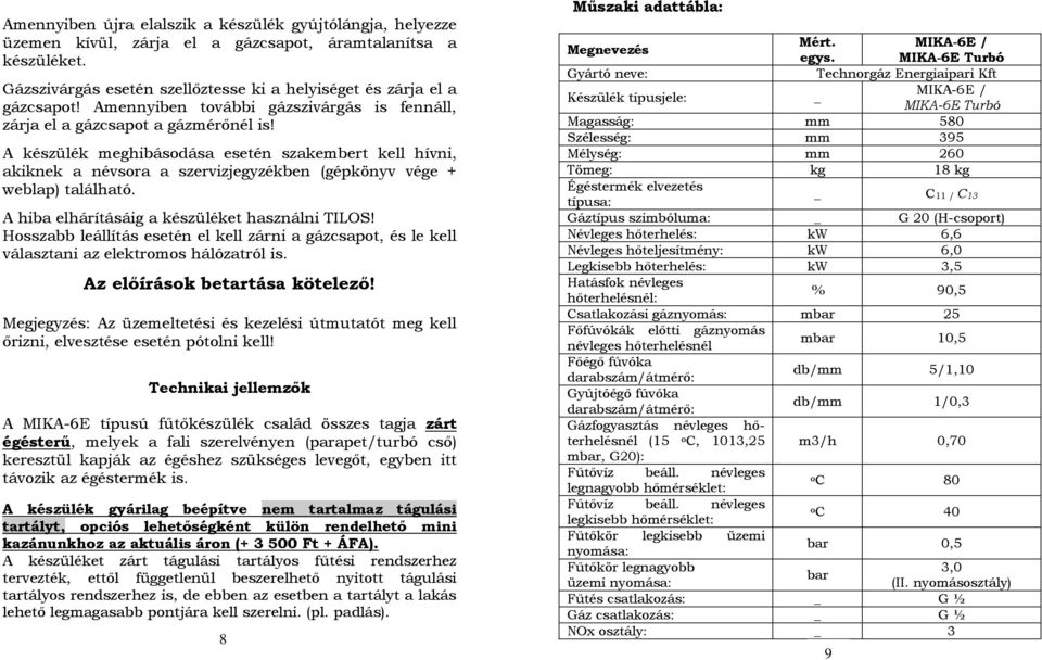 A készülék meghibásodása esetén szakembert kell hívni, akiknek a névsora a szervizjegyzékben (gépkönyv vége + weblap) található. A hiba elhárításáig a készüléket használni TILOS!