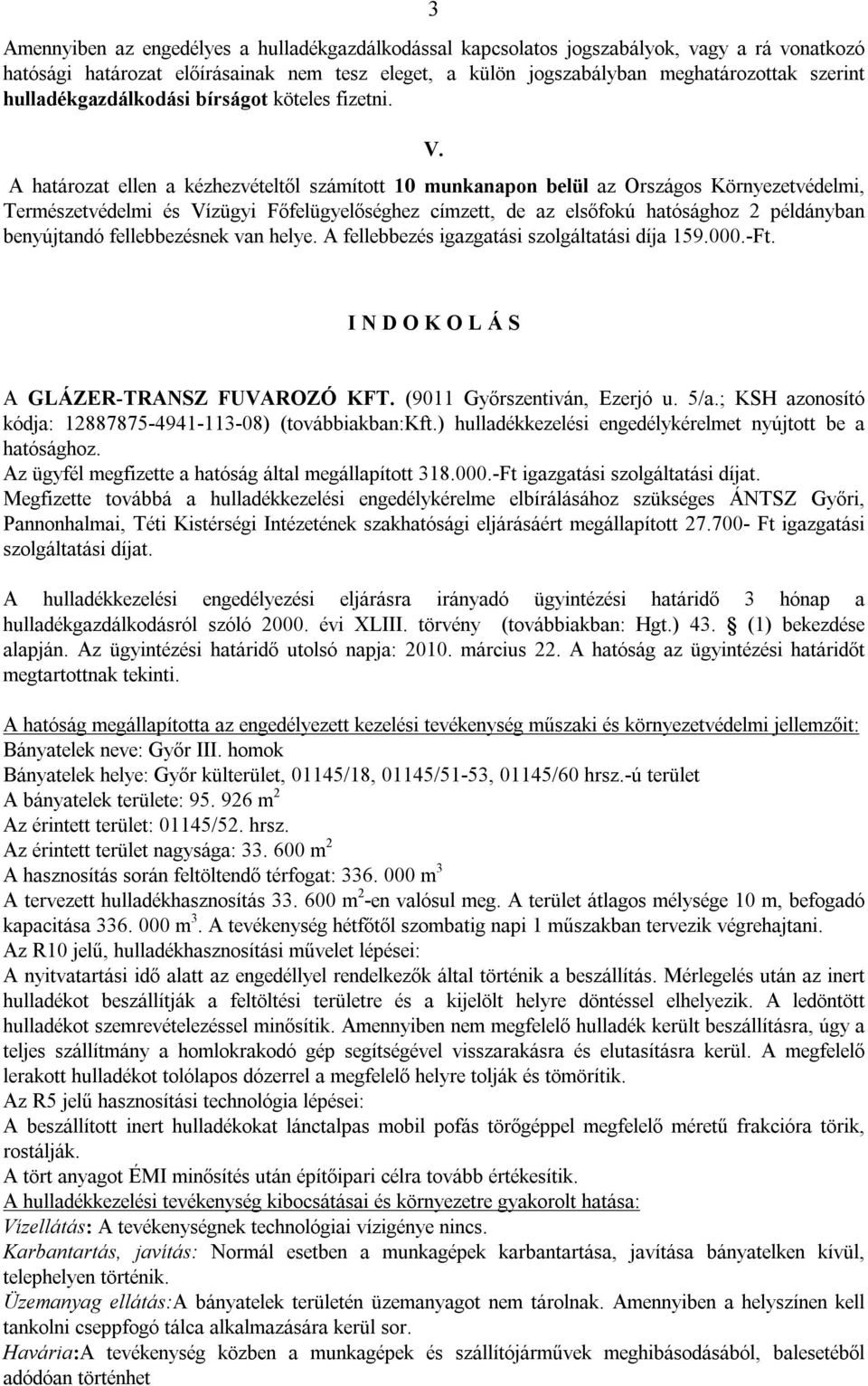 A határozat ellen a kézhezvételtől számított 10 munkanapon belül az Országos Környezetvédelmi, Természetvédelmi és Vízügyi Főfelügyelőséghez címzett, de az elsőfokú hatósághoz 2 példányban