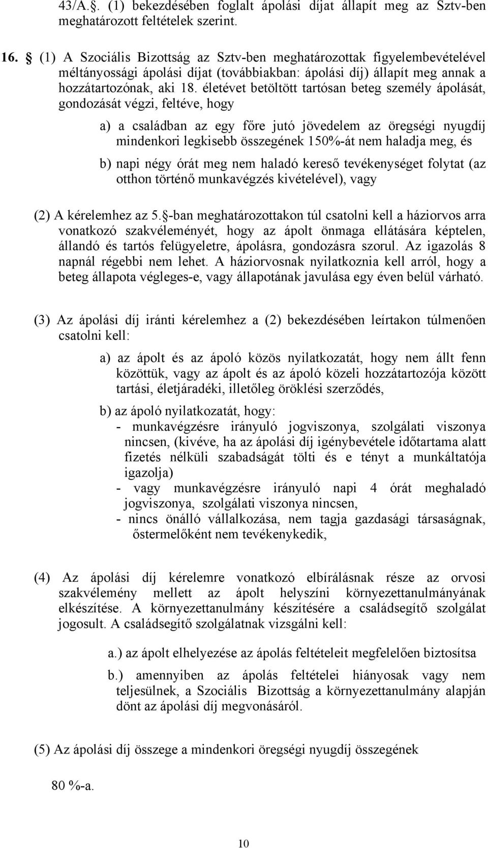 életévet betöltött tartósan beteg személy ápolását, gondozását végzi, feltéve, hogy a) a családban az egy főre jutó jövedelem az öregségi nyugdíj mindenkori legkisebb összegének 150%-át nem haladja