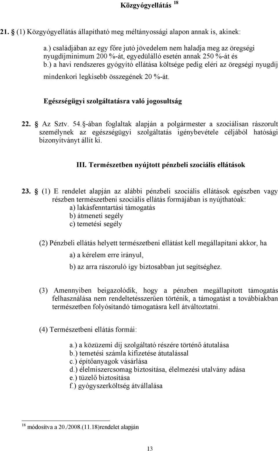 ) a havi rendszeres gyógyító ellátása költsége pedig eléri az öregségi nyugdíj mindenkori legkisebb összegének 20 %-át. Egészségügyi szolgáltatásra való jogosultság 22. Az Sztv. 54.