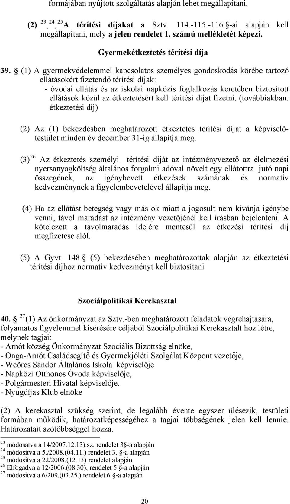 (1) A gyermekvédelemmel kapcsolatos személyes gondoskodás körébe tartozó ellátásokért fizetendő térítési díjak: - óvodai ellátás és az iskolai napközis foglalkozás keretében biztosított ellátások