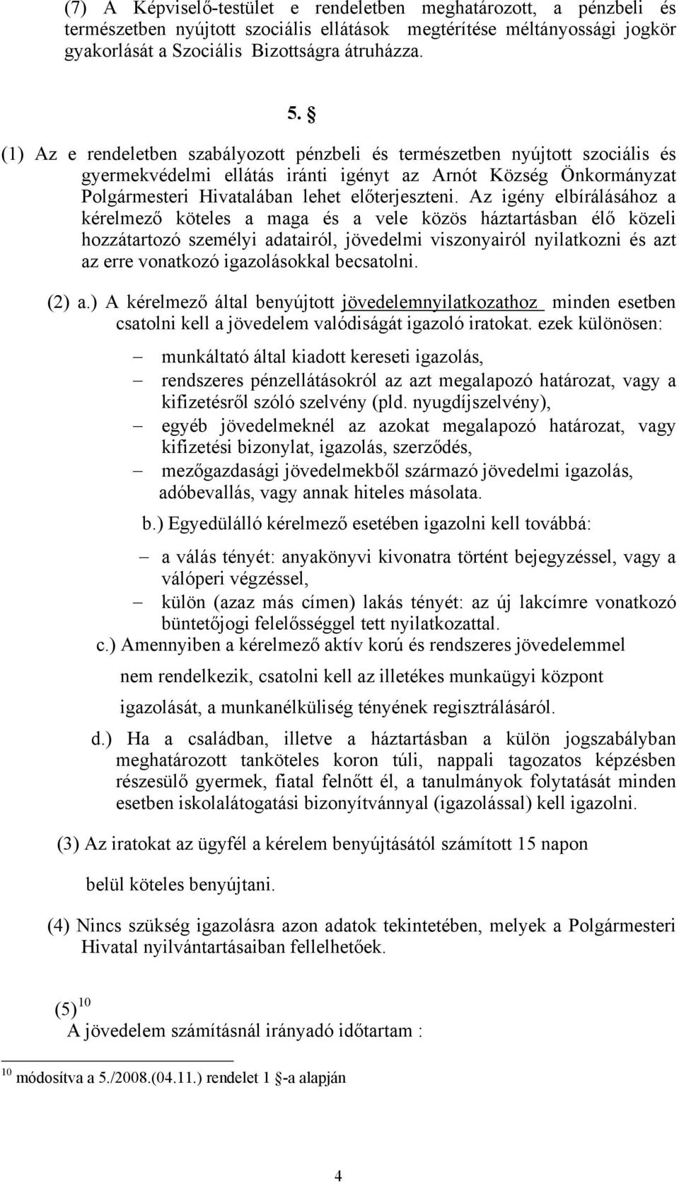 Az igény elbírálásához a kérelmező köteles a maga és a vele közös háztartásban élő közeli hozzátartozó személyi adatairól, jövedelmi viszonyairól nyilatkozni és azt az erre vonatkozó igazolásokkal