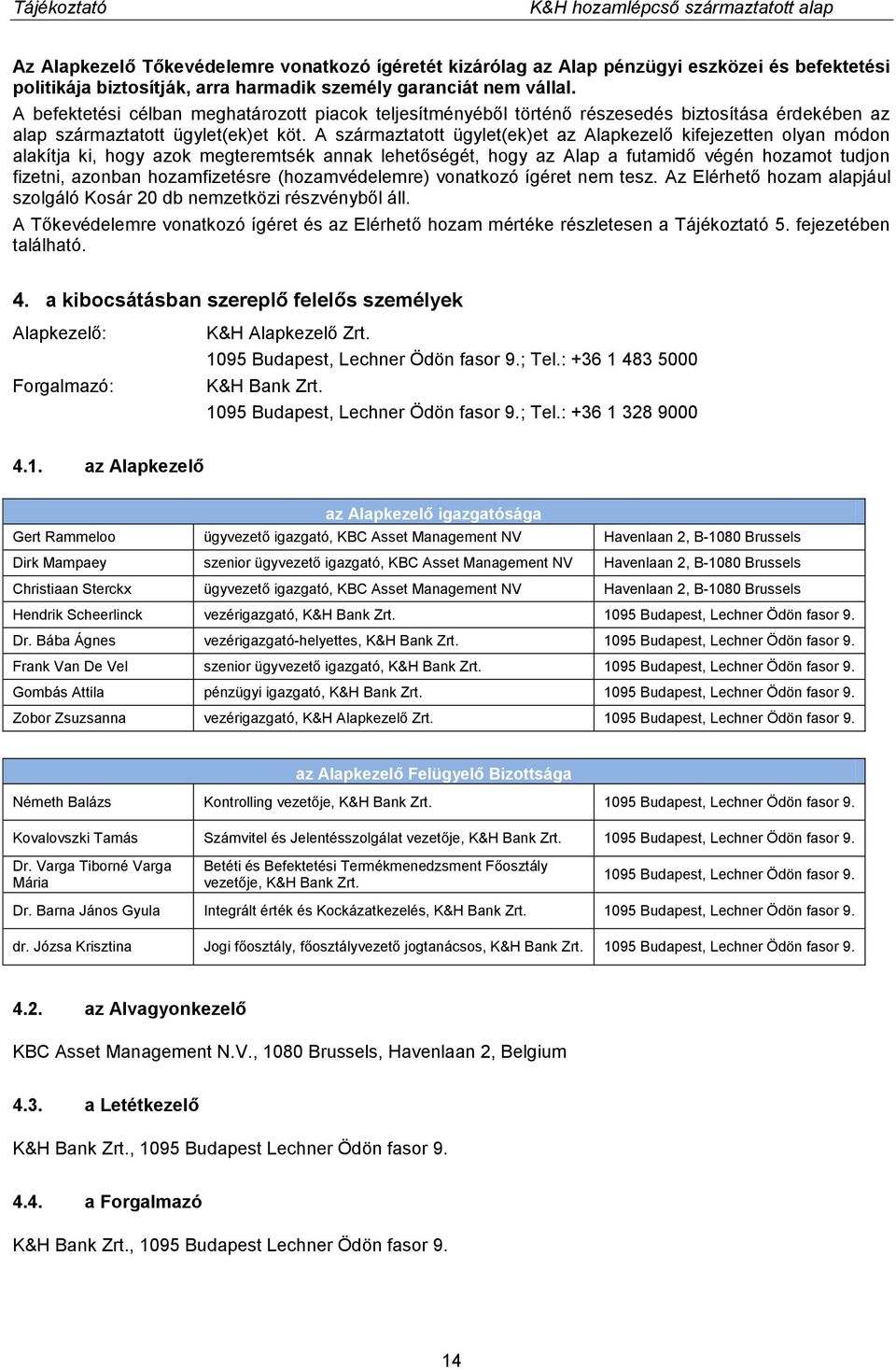 A származtatott ügylet(ek)et az Alapkezelő kifejezetten olyan módon alakítja ki, hogy azok megteremtsék annak lehetőségét, hogy az Alap a futamidő végén hozamot tudjon fizetni, azonban hozamfizetésre