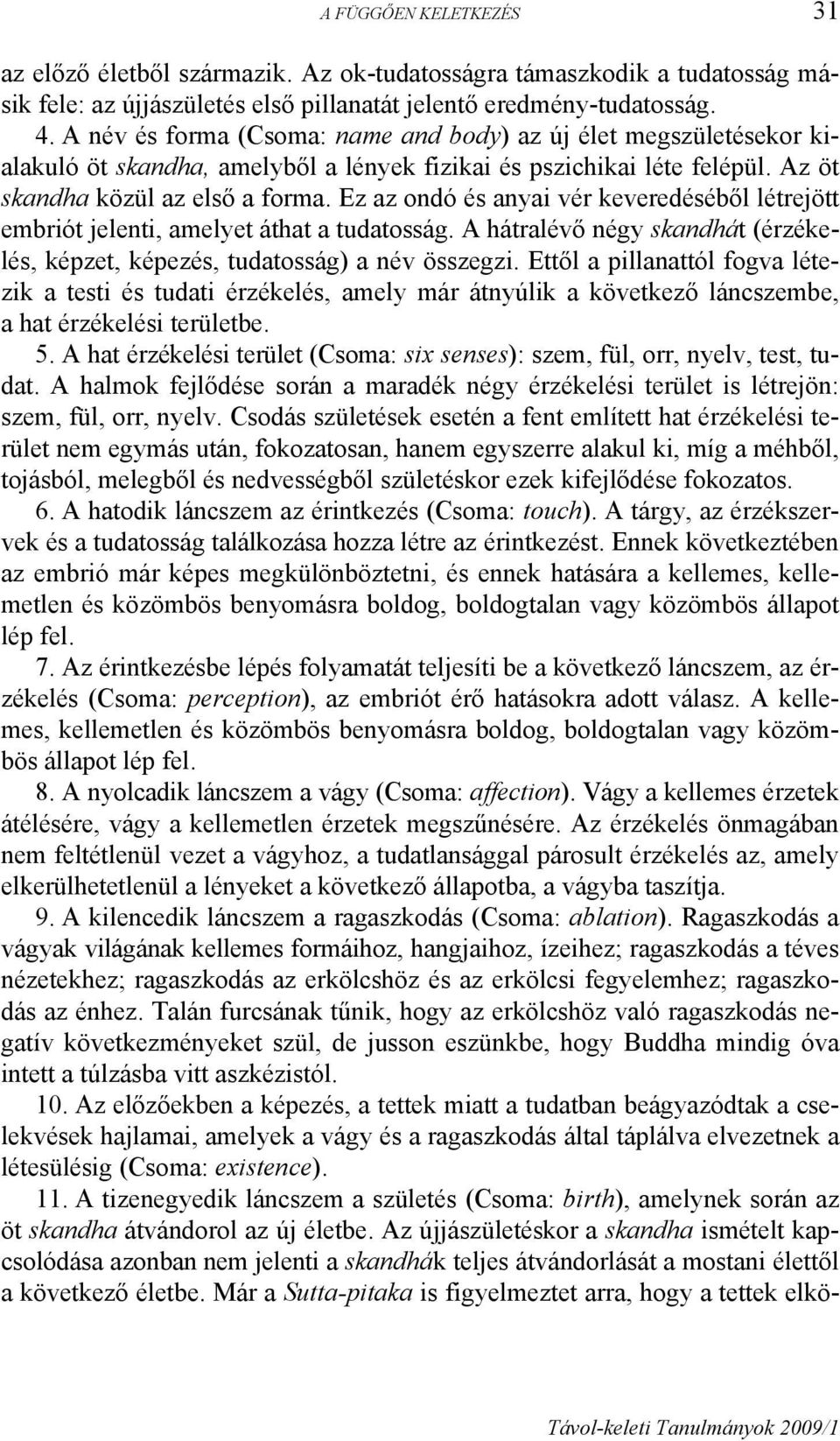 Ez az ondó és anyai vér keveredéséből létrejött embriót jelenti, amelyet áthat a tudatosság. A hátralévő négy skandhát (érzékelés, képzet, képezés, tudatosság) a név összegzi.