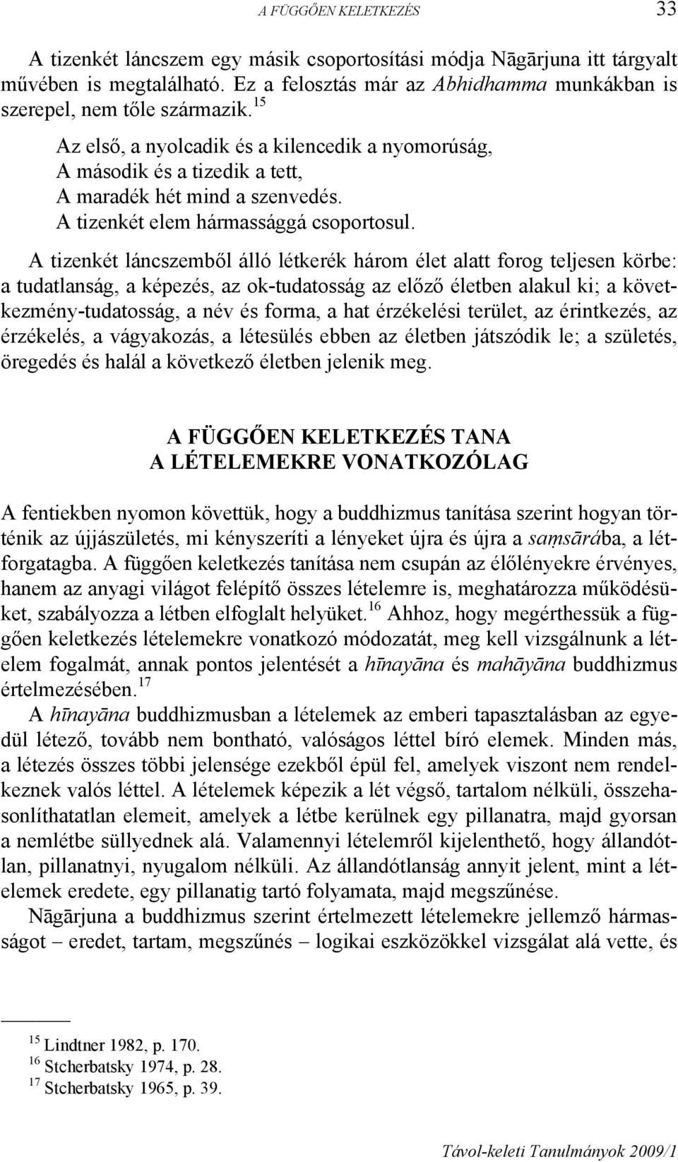 A tizenkét láncszemből álló létkerék három élet alatt forog teljesen körbe: a tudatlanság, a képezés, az ok-tudatosság az előző életben alakul ki; a következmény-tudatosság, a név és forma, a hat