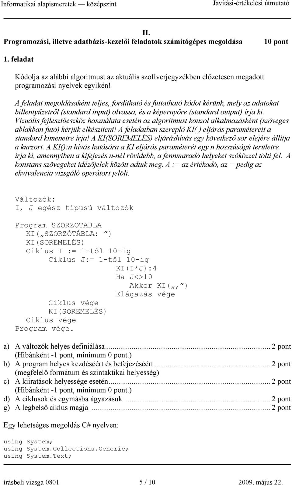 A feladat megoldásaként teljes, fordítható és futtatható kódot kérünk, mely az adatokat billentyűzetről (standard input) olvassa, és a képernyőre (standard output) írja ki.