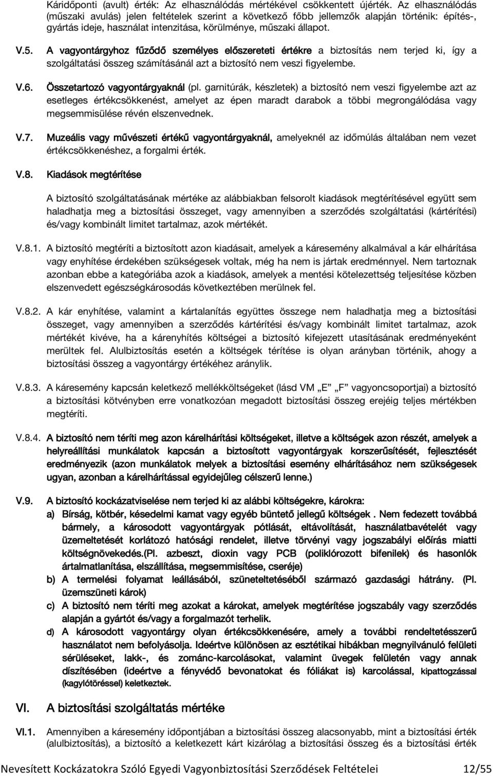 A vagyontárgyhoz fűződő ő személyes előszereteti értékre a biztosítás nem terjed ki, így a szolgáltatási összeg számításánál azt a biztosító nem veszi figyelembe. Összetartozó vagyontárgyaknál (pl.