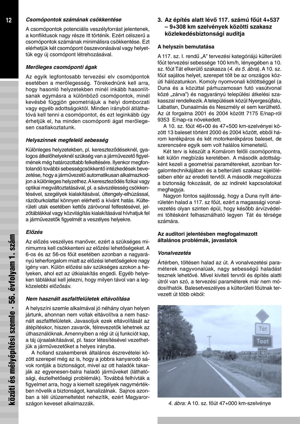 Törekednünk kell arra, hogy hasonló helyzetekben minél inkább hasonlítsanak egymásra a különbözõ csomópontok, minél kevésbé függjön geometriájuk a helyi domborzati vagy egyéb adottságoktól.