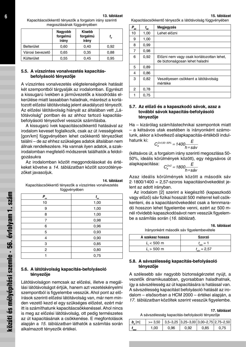 Egyrészt a kissugarú ívekben a jármûvezetõk a kisodródás elkerülése miatt lassabban haladnak, másrészt a korlátozott elõzési látótávolság jelent akadályozó tényezõt.