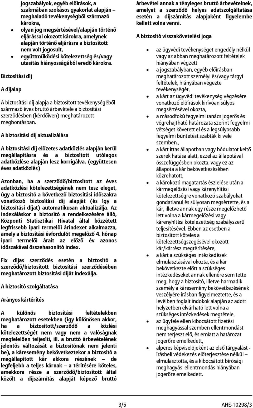 Biztosítási díj A díjalap A biztosítási díj alapja a biztosított tevékenységéből származó éves bruttó árbevétele a biztosítási szerződésben (kérdőíven) meghatározott megbontásban.