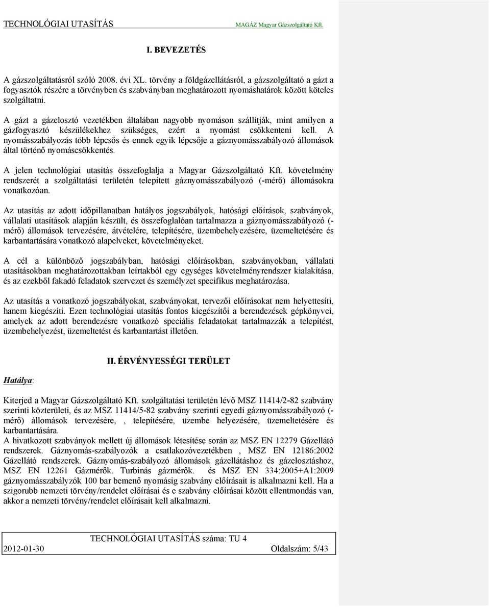 A gázt a gázelosztó vezetékben általában nagyobb nyomáson szállítják, mint amilyen a gázfogyasztó készülékekhez szükséges, ezért a nyomást csökkenteni kell.