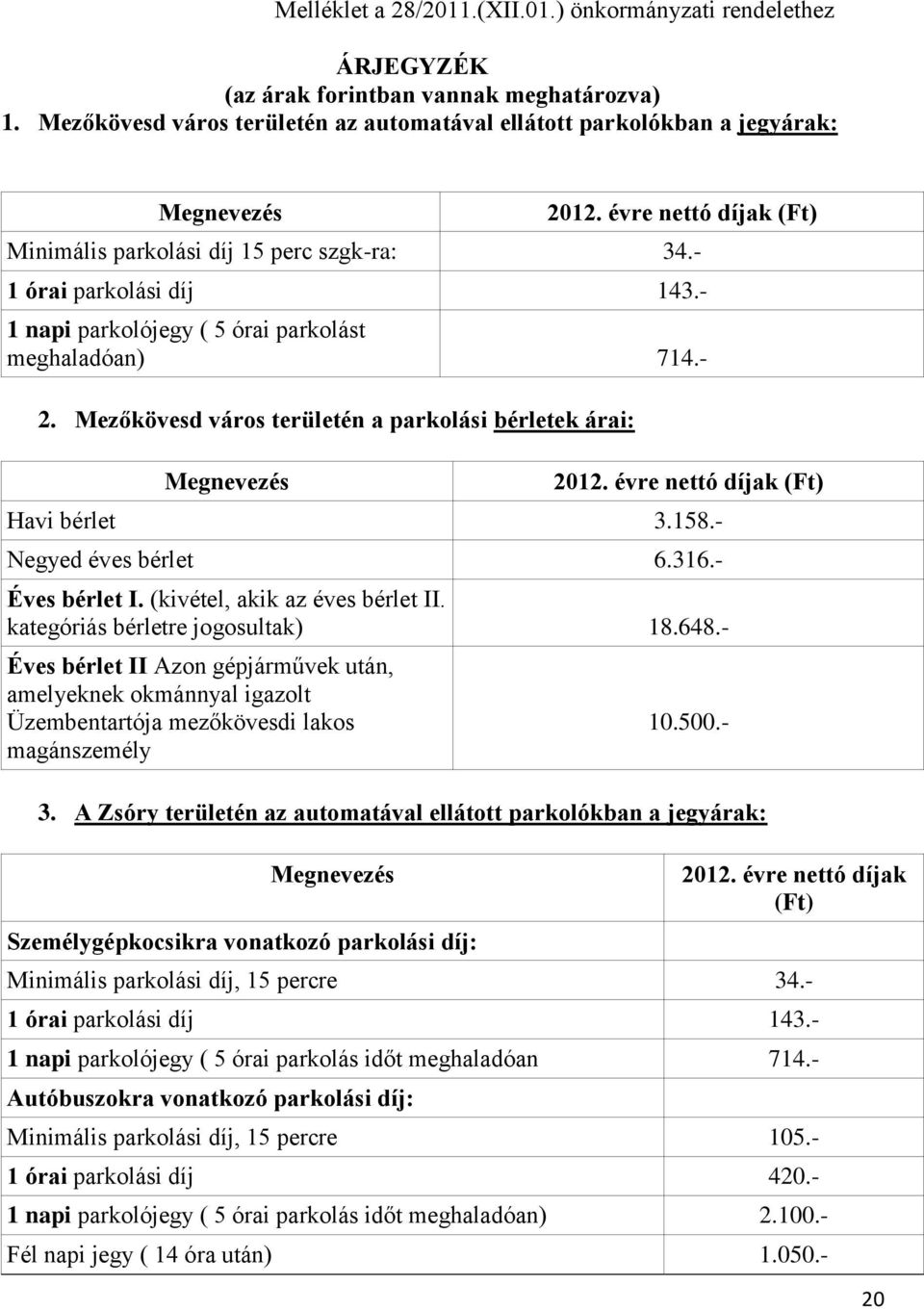 Mezőkövesd város területén a parkolási bérletek árai: Megnevezés 2012. évre nettó díjak (Ft) Havi bérlet 3.158.- Negyed éves bérlet 6.316.- Éves bérlet I. (kivétel, akik az éves bérlet II.