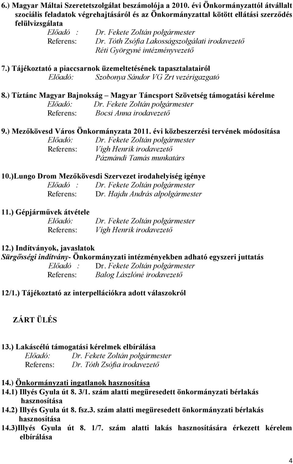 Tóth Zsófia Lakosságszolgálati irodavezető Réti Györgyné intézményvezető 7.) Tájékoztató a piaccsarnok üzemeltetésének tapasztalatairól Előadó: Szobonya Sándor VG Zrt vezérigazgató 8.