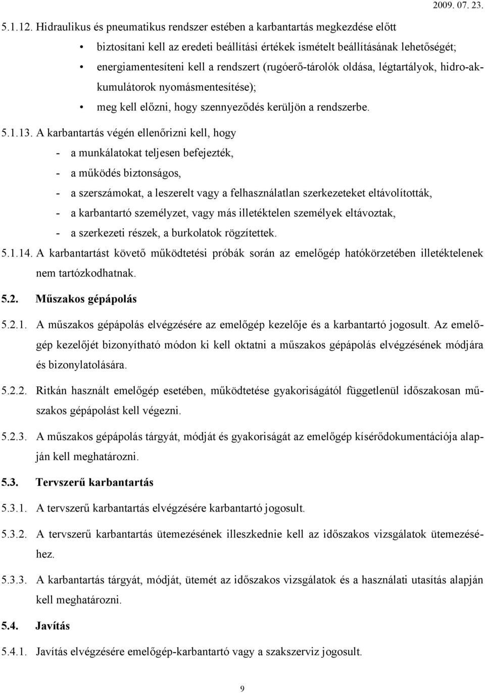 (rugóerő-tárolók oldása, légtartályok, hidro-akkumulátorok nyomásmentesítése); meg kell előzni, hogy szennyeződés kerüljön a rendszerbe. 5.1.13.