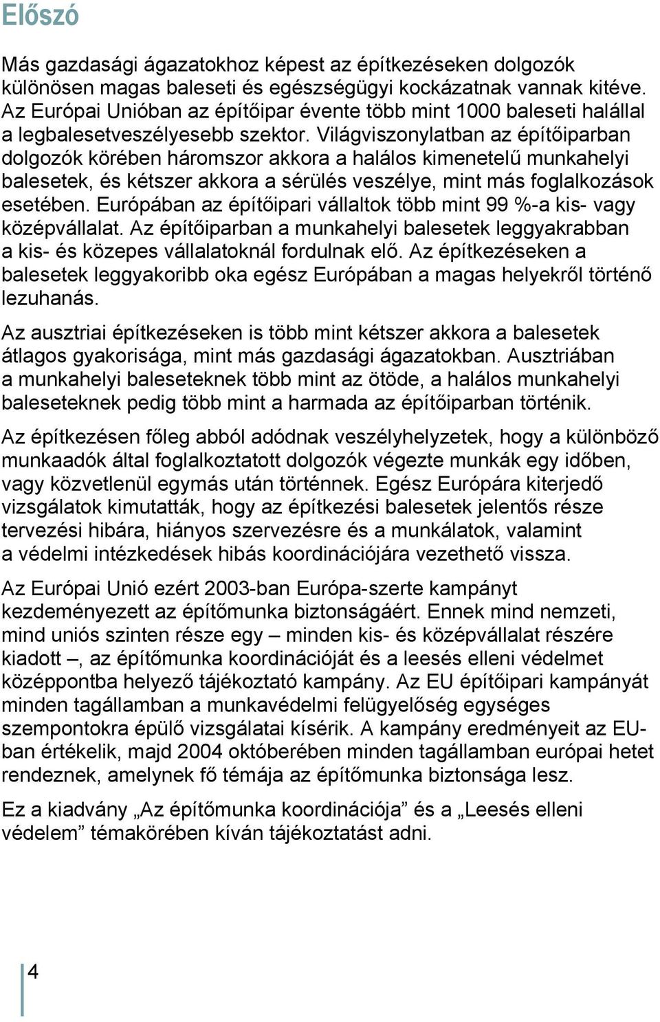 Világviszonylatban az építőiparban dolgozók körében háromszor akkora a halálos kimenetelű munkahelyi balesetek, és kétszer akkora a sérülés veszélye, mint más foglalkozások esetében.